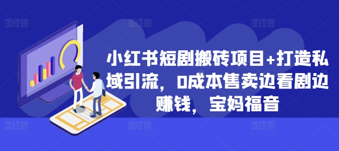 小红书短剧搬砖项目+打造私域引流，0成本售卖边看剧边赚钱，宝妈福音【揭秘】-一点通资源网