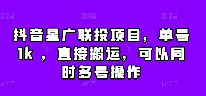 抖音星广联投项目，单号1k ，直接搬运，可以同时多号操作【揭秘】-一点通资源网