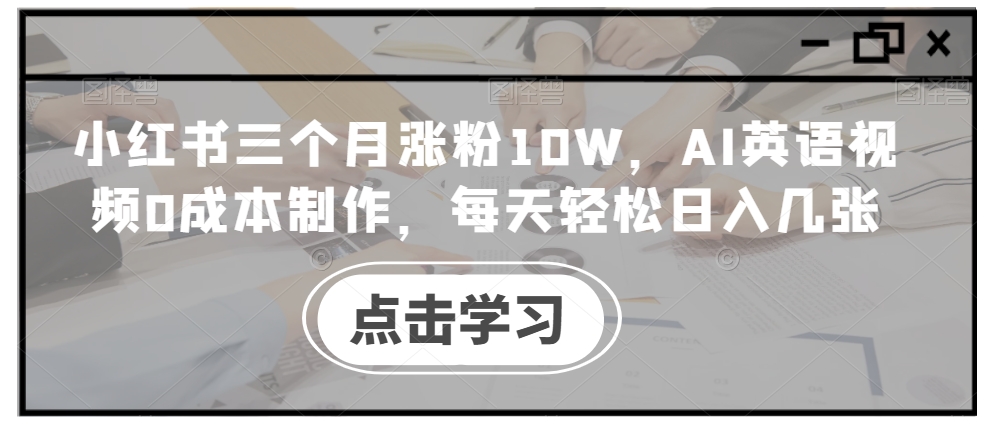 小红书三个月涨粉10W，AI英语视频0成本制作，每天轻松日入几张【揭秘】-一点通资源网
