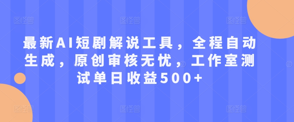 最新AI短剧解说工具，全程自动生成，原创审核无忧，工作室测试单日收益500+【揭秘】-一点通资源网