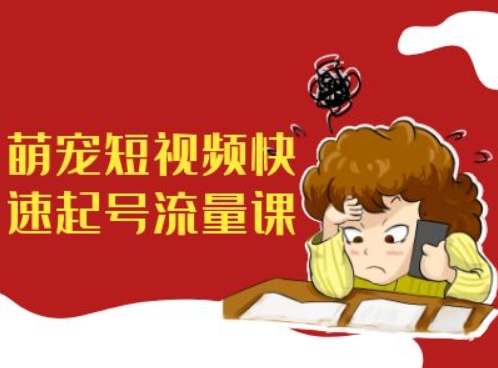 萌宠短视频快速起号流量课，短视频带货宠物新风口-一点通资源网