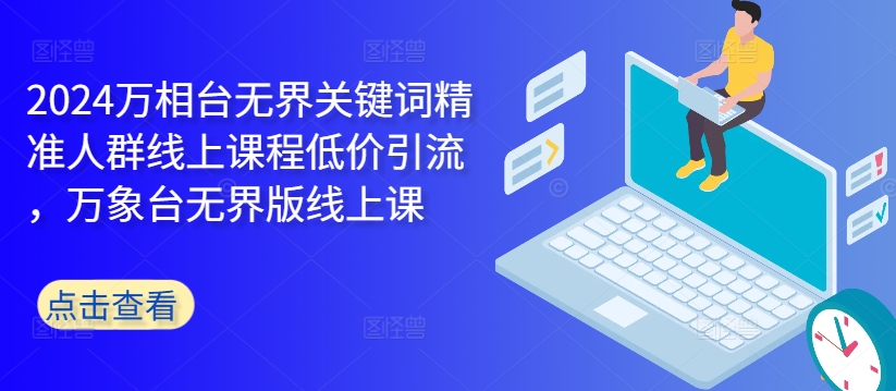 2024万相台无界关键词精准人群线上课程低价引流 ，万象台无界版线上课-一点通资源网