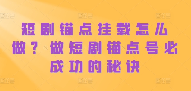 短剧锚点挂载怎么做？做短剧锚点号必成功的秘诀-一点通资源网