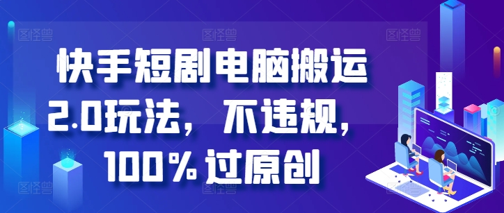 快手短剧电脑搬运2.0玩法，不违规，100%过原创-一点通资源网