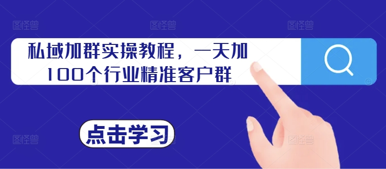 私域加群实操教程，一天加100个行业精准客户群-一点通资源网