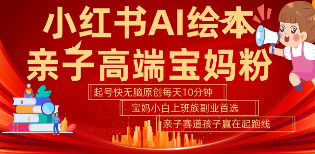 小红书AI绘本，亲子赛道高端宝妈粉，起号快，五分钟无脑原创，小白宝妈上班族轻松玩赚副业-一点通资源网
