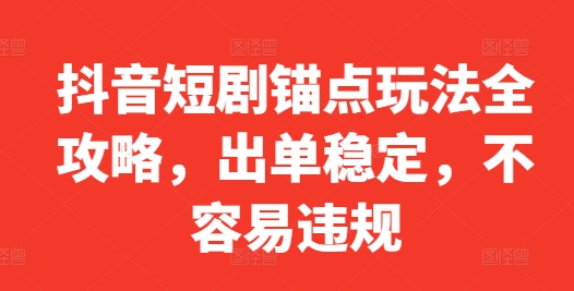 抖音短剧锚点玩法全攻略，出单稳定，不容易违规-一点通资源网