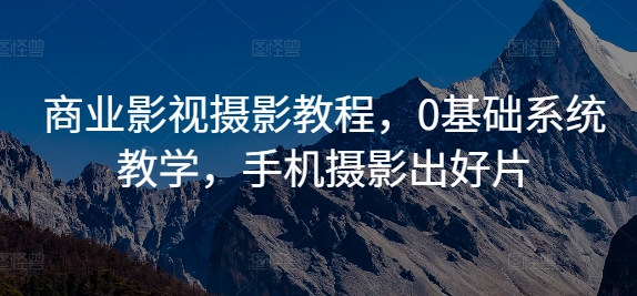 商业影视摄影教程，0基础系统教学，手机摄影出好片-一点通资源网