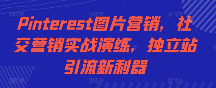 Pinterest图片营销，社交营销实战演练，独立站引流新利器-一点通资源网