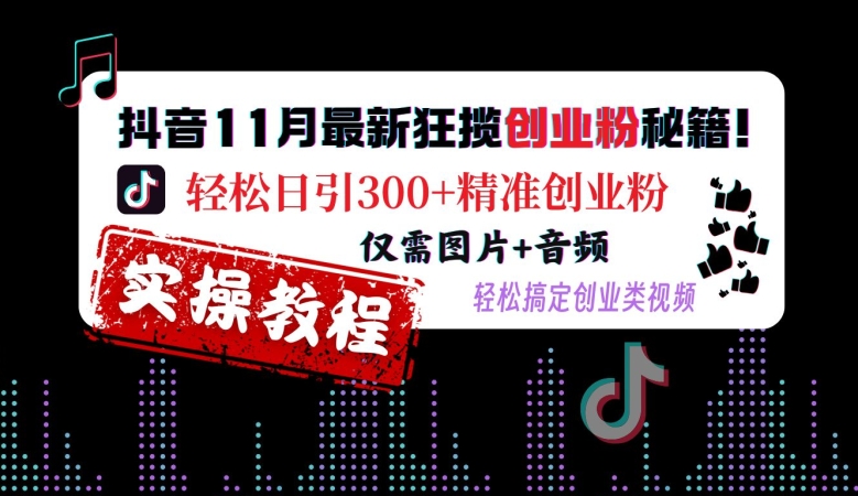 抖音11月最新狂揽创业粉秘籍，轻松日引300+精准创业粉，仅需图片+音频，轻松搞定创业类视频-一点通资源网