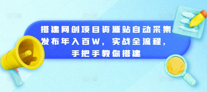 搭建网创项目资源站自动采集发布年入百W，实战全流程，手把手教你搭建【揭秘】-一点通资源网