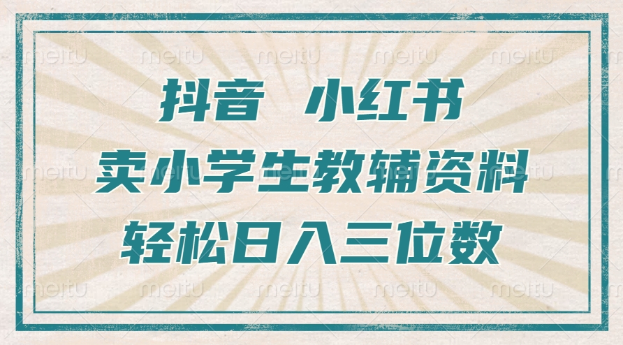 抖音小红书卖小学生教辅资料，操作简单，小白也能轻松上手，一个月利润1W+-一点通资源网