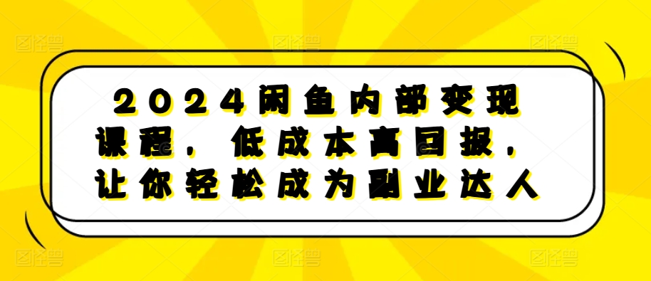 2024闲鱼内部变现课程，低成本高回报，让你轻松成为副业达人-一点通资源网