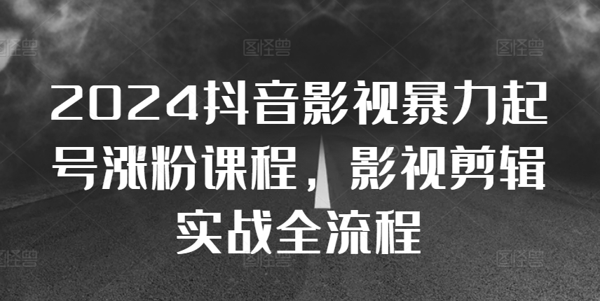 2024抖音影视暴力起号涨粉课程，影视剪辑搬运实战全流程-一点通资源网