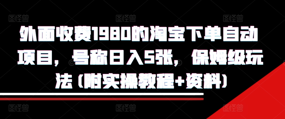 外面收费1980的淘宝下单自动项目，号称日入5张，保姆级玩法(附实操教程+资料)【揭秘】-一点通资源网