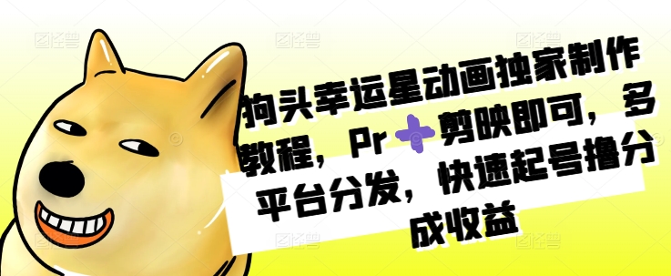 狗头幸运星动画独家制作教程，Pr➕剪映即可，多平台分发，快速起号撸分成收益-一点通资源网