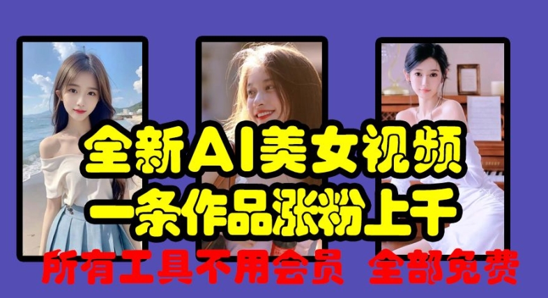 全新AI美女视频，一条作品涨粉上千，所有工具不用会员，全部免费-一点通资源网