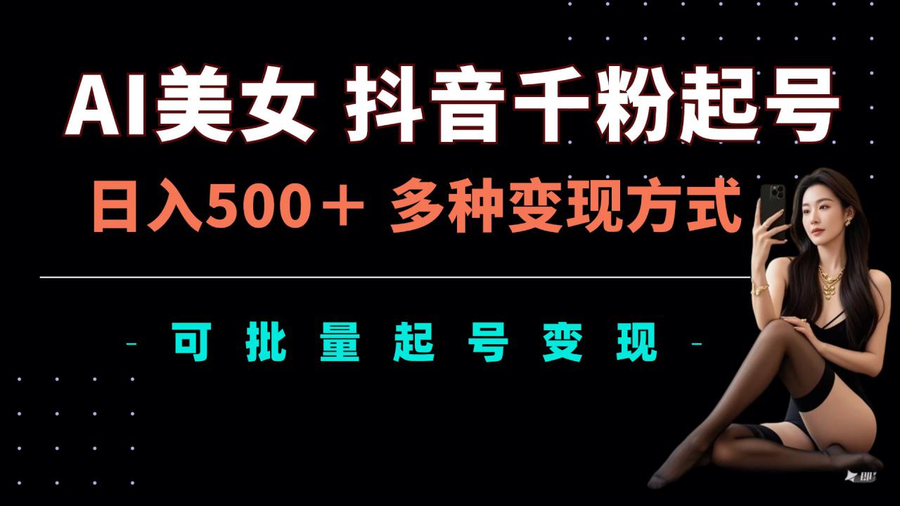 AI美女抖音千粉起号玩法，日入5张，多种变现方式，可批量矩阵起号出售【揭秘】-一点通资源网
