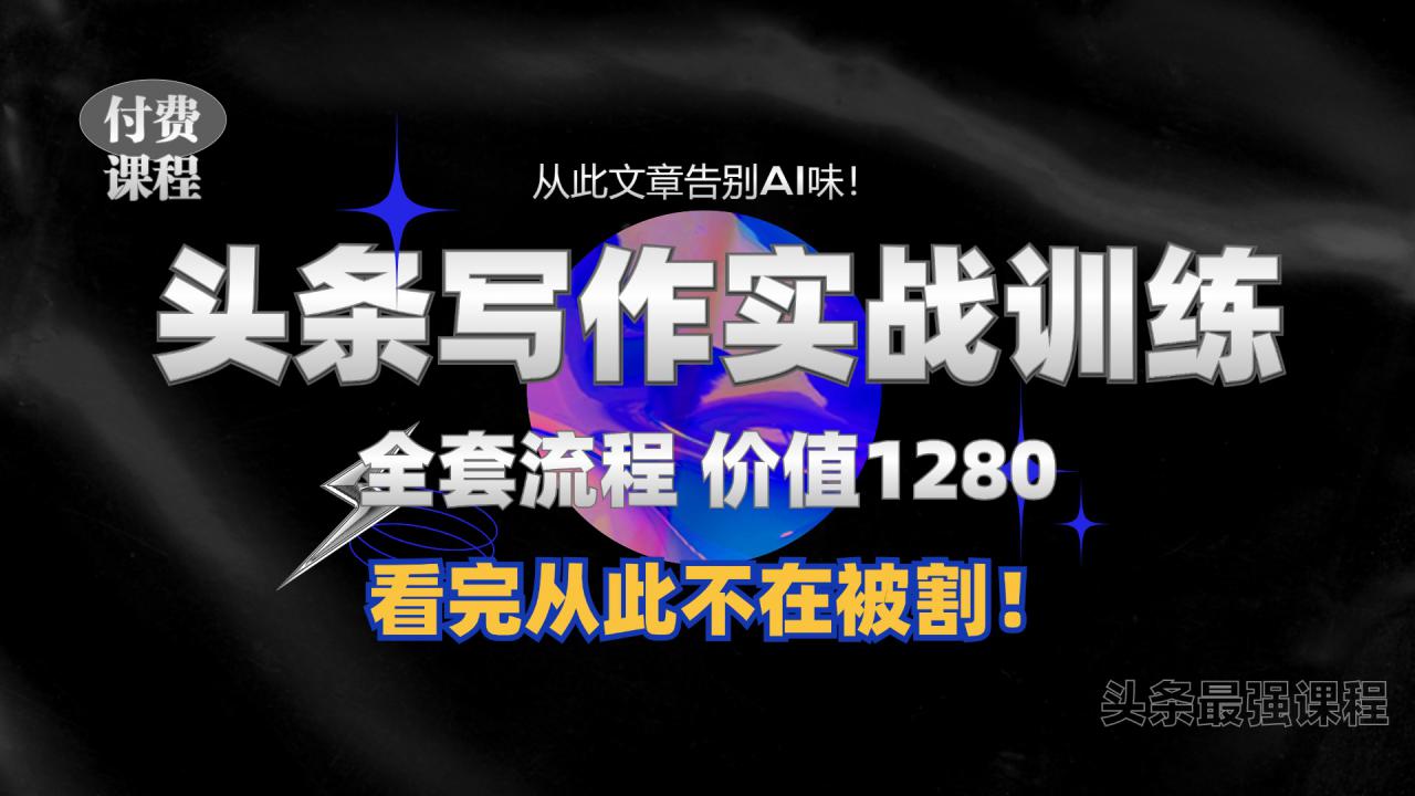 11月最新头条1280付费课程，手把手教你日入300+  教你写一篇没有“AI味的文章”，附赠独家指令【揭秘】-一点通资源网