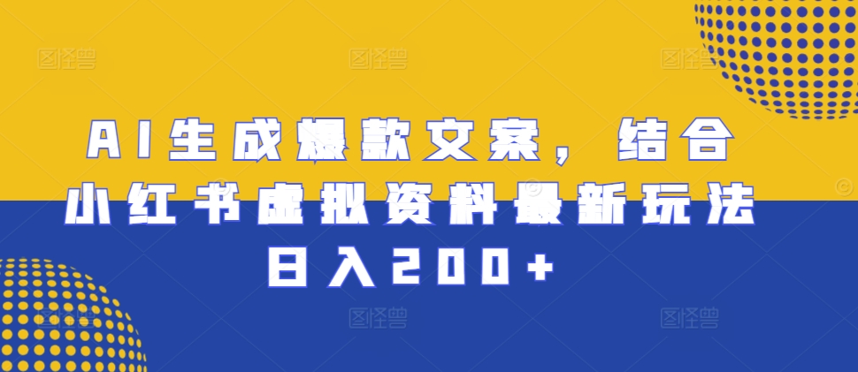 AI生成爆款文案，结合小红书虚拟资料最新玩法日入200+【揭秘】-一点通资源网