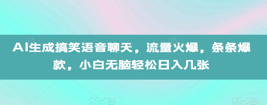 AI生成搞笑语音聊天，流量火爆，条条爆款，小白无脑轻松日入几张【揭秘】-一点通资源网