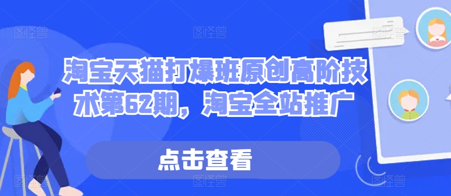 淘宝天猫打爆班原创高阶技术第62期，淘宝全站推广-一点通资源网