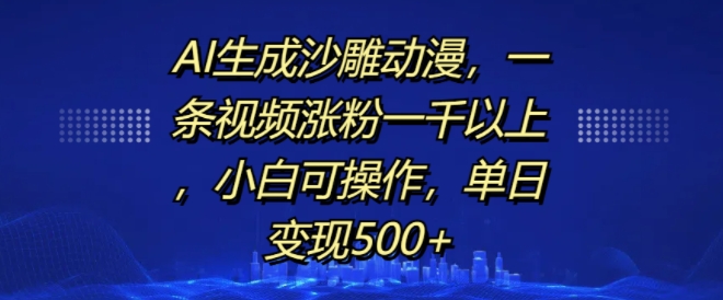 AI生成沙雕动漫，一条视频涨粉一千以上，小白可操作，单日变现500+-一点通资源网
