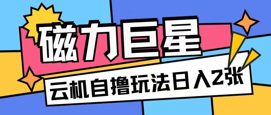 磁力巨星，无脑撸收益玩法无需手机云机操作可矩阵放大单日收入200+【揭秘】-一点通资源网
