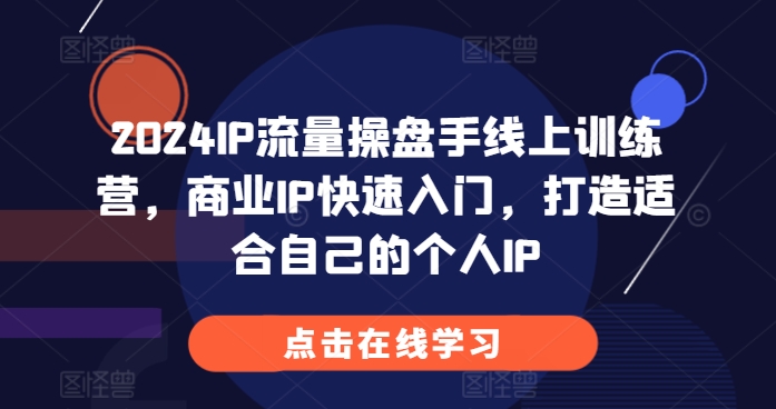 2024IP流量操盘手线上训练营，商业IP快速入门，打造适合自己的个人IP-一点通资源网
