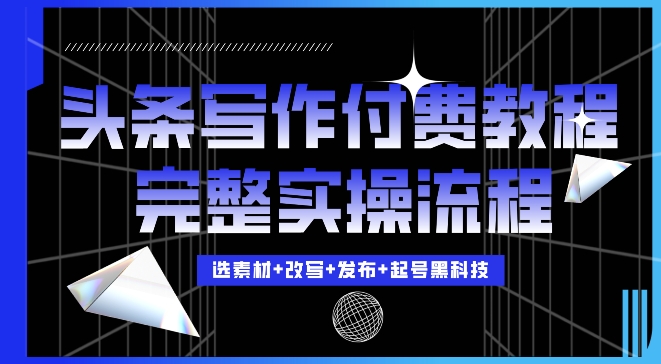 今日头条写作付费私密教程，轻松日入3位数，完整实操流程【揭秘】-一点通资源网