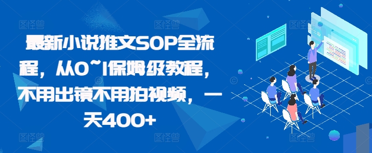 最新小说推文SOP全流程，从0~1保姆级教程，不用出镜不用拍视频，一天400+-一点通资源网