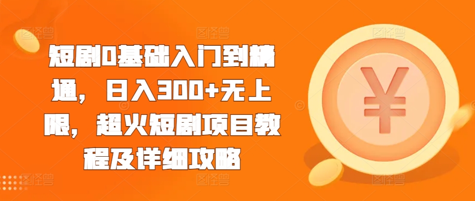 短剧0基础入门到精通，日入300+无上限，超火短剧项目教程及详细攻略-一点通资源网