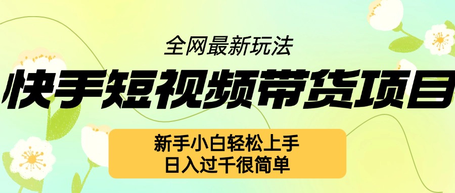 快手短视频带货项目最新玩法，新手小白轻松上手，日入几张很简单【揭秘】-一点通资源网