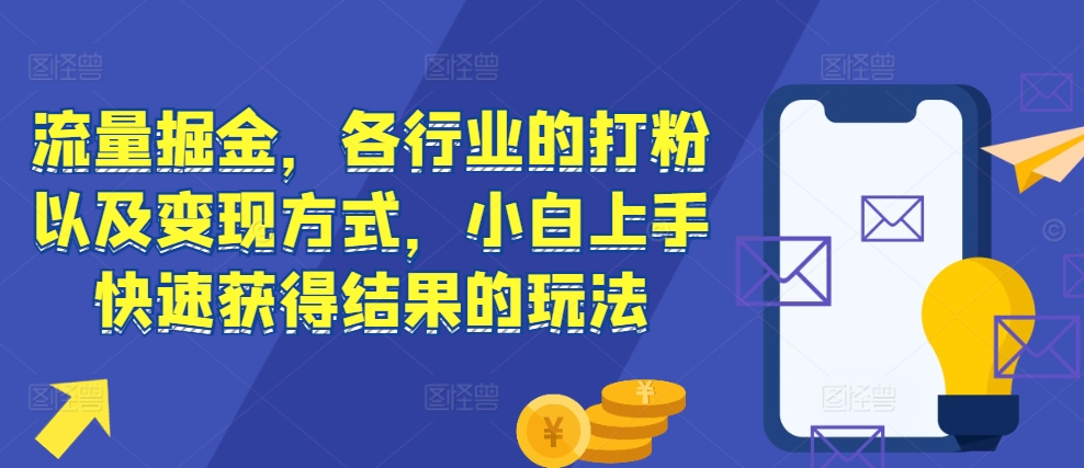 流量掘金，各行业的打粉以及变现方式，小白上手快速获得结果的玩法-一点通资源网
