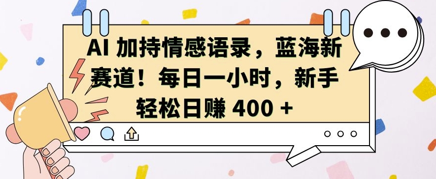 AI 加持情感语录，蓝海新赛道，每日一小时，新手轻松日入 400【揭秘】-一点通资源网