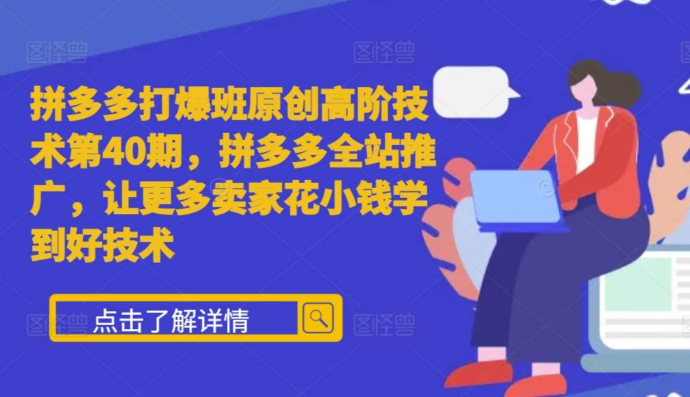拼多多打爆班原创高阶技术第40期，拼多多全站推广，让更多卖家花小钱学到好技术-一点通资源网