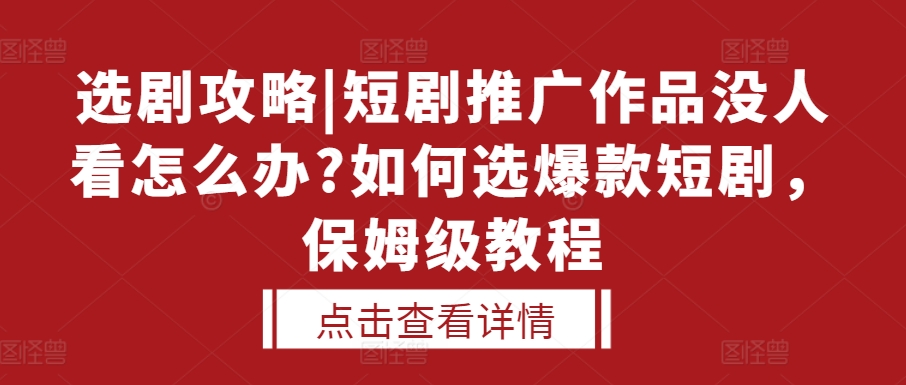 选剧攻略|短剧推广作品没人看怎么办?如何选爆款短剧，保姆级教程-一点通资源网
