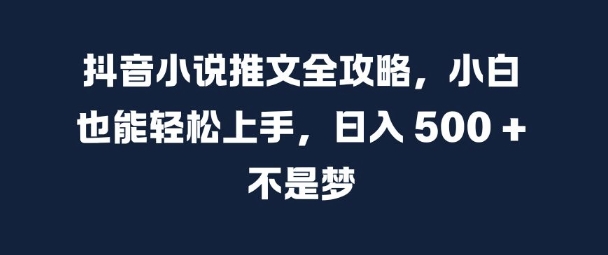 抖音小说推文全攻略，小白也能轻松上手，日入 5张+ 不是梦【揭秘】-一点通资源网