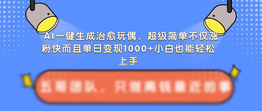 AI一键生成治愈玩偶，超级简单，不仅涨粉快而且单日变现1k-一点通资源网