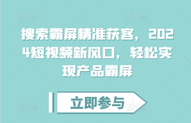 搜索霸屏精准获客，2024短视频新风口，轻松实现产品霸屏-一点通资源网