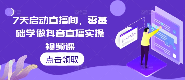 7天启动直播间，零基础学做抖音直播实操视频课-一点通资源网