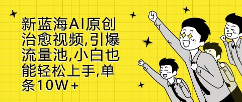 新蓝海AI原创治愈视频，引爆流量池，小白也能轻松上手，篇篇10W+【揭秘】-一点通资源网