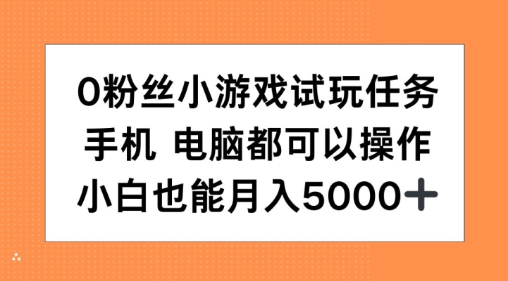 0粉丝小游戏试玩任务，手机电脑都可以操作，小白也能月入5000+【揭秘】-一点通资源网