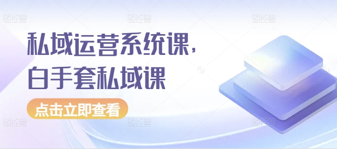 私域运营系统课，白手套私域课-一点通资源网