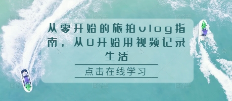 从零开始的旅拍vlog指南，从0开始用视频记录生活-一点通资源网