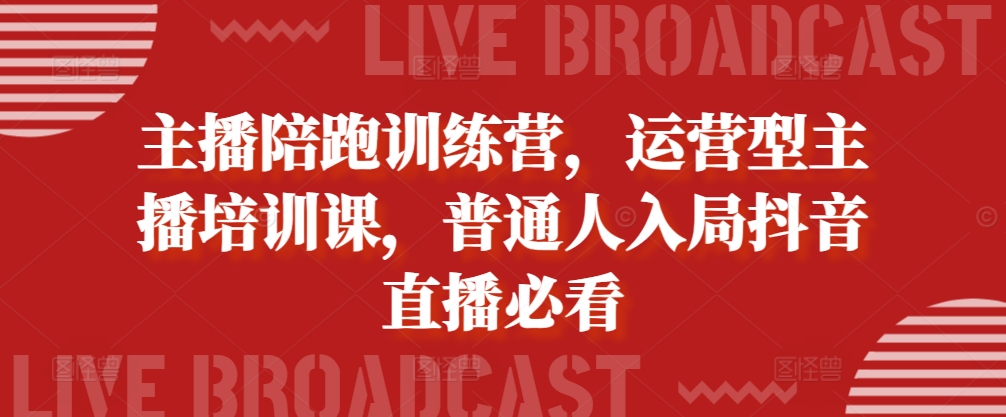 主播陪跑训练营，运营型主播培训课，普通人入局抖音直播必看-一点通资源网