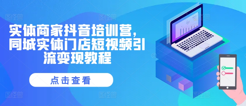 实体商家抖音培训营，同城实体门店短视频引流变现教程-一点通资源网