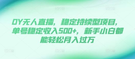 DY无人直播，稳定持续型项目，单号稳定收入500+，新手小白都能轻松月入过万【揭秘】-一点通资源网