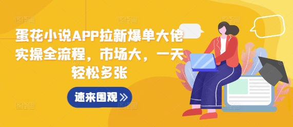 蛋花小说APP拉新爆单大佬实操全流程，市场大，一天轻松多张-一点通资源网