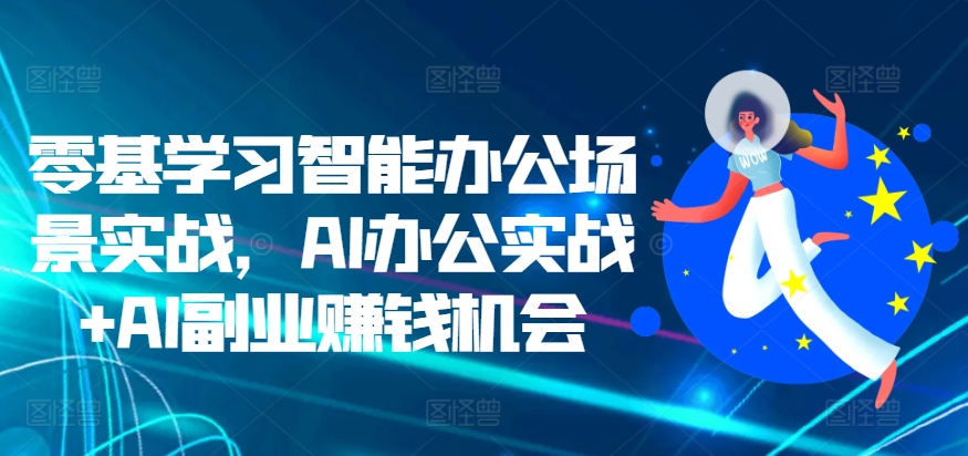 零基学习智能办公场景实战，AI办公实战+AI副业赚钱机会-一点通资源网